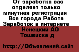 От заработка вас отделяет только 5 минутная регистрация  - Все города Работа » Заработок в интернете   . Ненецкий АО,Тошвиска д.